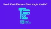 Kredi Kartı Ekstresi Saat Kaçta Kesilir